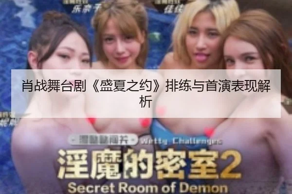 肖战舞台剧《盛夏之约》排练与首演表现解析
